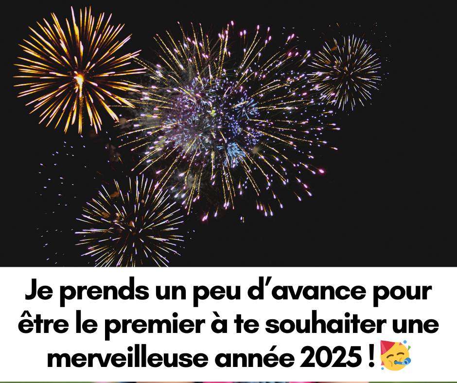 Je prends un peu d’avance pour être le premier à te souhaiter une merveilleuse année 2025 ! 🥳